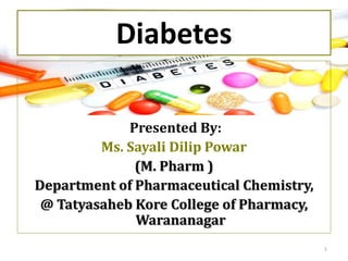 Diabetes
Presented By:
Ms. Sayali Dilip Powar
(M. Pharm )
Department of Pharmaceutical Chemistry,
@ Tatyasaheb Kore College of Pharmacy,
Warananagar
1
 