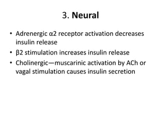 3. Neural
• Adrenergic α2 receptor activation decreases
insulin release
• β2 stimulation increases insulin release
• Cholinergic—muscarinic activation by ACh or
vagal stimulation causes insulin secretion
 