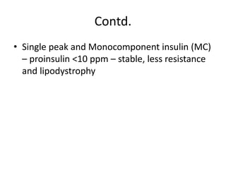 Contd.
• Single peak and Monocomponent insulin (MC)
– proinsulin <10 ppm – stable, less resistance
and lipodystrophy
 