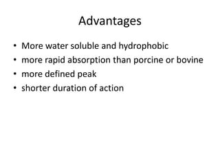 Advantages
• More water soluble and hydrophobic
• more rapid absorption than porcine or bovine
• more defined peak
• shorter duration of action
 