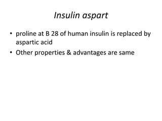 Insulin aspart
• proline at B 28 of human insulin is replaced by
aspartic acid
• Other properties & advantages are same
 