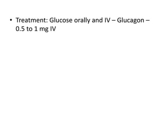 • Treatment: Glucose orally and IV – Glucagon –
0.5 to 1 mg IV
 