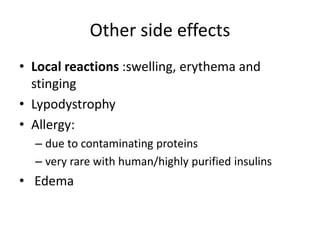 Other side effects
• Local reactions :swelling, erythema and
stinging
• Lypodystrophy
• Allergy:
– due to contaminating proteins
– very rare with human/highly purified insulins
• Edema
 