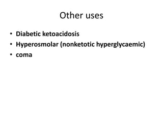 Other uses
• Diabetic ketoacidosis
• Hyperosmolar (nonketotic hyperglycaemic)
• coma
 