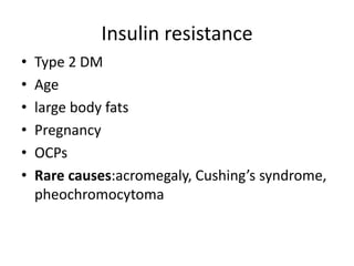 Insulin resistance
• Type 2 DM
• Age
• large body fats
• Pregnancy
• OCPs
• Rare causes:acromegaly, Cushing’s syndrome,
pheochromocytoma
 