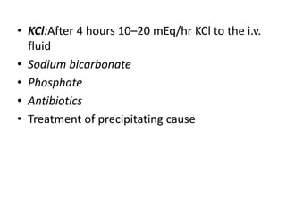 • KCl:After 4 hours 10–20 mEq/hr KCl to the i.v.
fluid
• Sodium bicarbonate
• Phosphate
• Antibiotics
• Treatment of precipitating cause
 