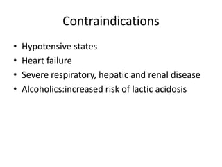 Contraindications
• Hypotensive states
• Heart failure
• Severe respiratory, hepatic and renal disease
• Alcoholics:increased risk of lactic acidosis
 