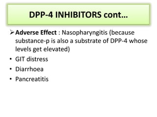 Adverse Effect : Nasopharyngitis (because
substance-p is also a substrate of DPP-4 whose
levels get elevated)
• GIT distress
• Diarrhoea
• Pancreatitis
DPP-4 INHIBITORS cont…
 