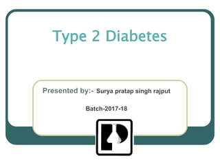 Type 2 Diabetes
Presented by:- Surya pratap singh rajput
Batch-2017-18
 
