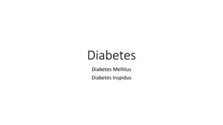 Diabetes
Diabetes Mellitus
Diabetes Inspidus
 