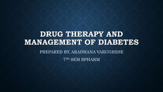 DRUG THERAPY AND
MANAGEMENT OF DIABETES
PREPARED BY, ARADHANA VARUGHESE
7TH SEM BPHARM
 