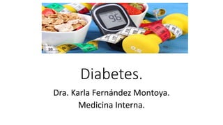 Diabetes.
Dra. Karla Fernández Montoya.
Medicina Interna.
 