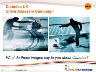 Diabetes UK
Silent Assassin Campaign
What do these images say to you about diabetes?
WB29
32 LTPHN/JS © 2010
 