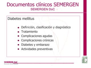 Documentos clínicos SEMERGEN
SEMERGEN DoC
Diabetes mellitus
Definición, clasificación y diagnóstico
Tratamiento
Complicaciones agudas
Complicaciones crónicas
Diabetes y embarazo
Actividades preventivas
 