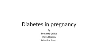 Diabetes in pregnancy
By
Dr Chitra Gupta
Chitra Hospital
Jalandhar Cantt.
 