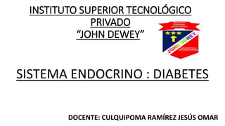 INSTITUTO SUPERIOR TECNOLÓGICO
PRIVADO
“JOHN DEWEY”
SISTEMA ENDOCRINO : DIABETES
DOCENTE: CULQUIPOMA RAMÍREZ JESÚS OMAR
 