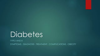 Diabetes
TYPE I AND II
SYMPTOMS , DIAGNOSIS , TREATMENT , COMPLICATIONS , OBECITY
 