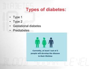 Types of diabetes:
• Type 1
• Type 2
• Gestational diabetes
• Prediabetes
 
