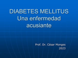 DIABETES MELLITUS
Una enfermedad
acusiante
Prof. Dr. César Monges
2023
 