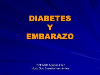 DIABETES
Y
EMBARAZO
Prof: MsC Adriana Glez
Hosp Doc Eusebio Hernández
 