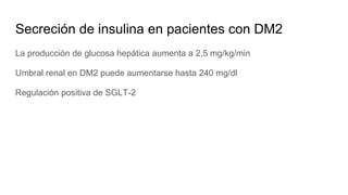 Secreción de insulina en pacientes con DM2
La producción de glucosa hepática aumenta a 2,5 mg/kg/min
Umbral renal en DM2 puede aumentarse hasta 240 mg/dl
Regulación positiva de SGLT-2
 