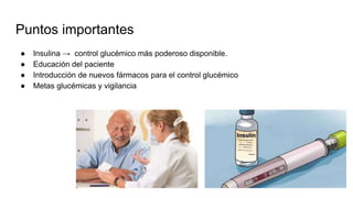 Puntos importantes
● Insulina → control glucémico más poderoso disponible.
● Educación del paciente
● Introducción de nuevos fármacos para el control glucémico
● Metas glucémicas y vigilancia
 