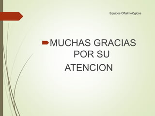 Equipos Oftalmológicos
MUCHAS GRACIAS
POR SU
ATENCION
 