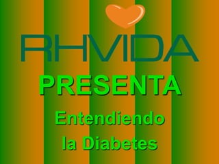 Copyright © RHVIDA S/C Ltda. www.rhvida.com.br
PRESENTA
Entendiendo
la Diabetes
 