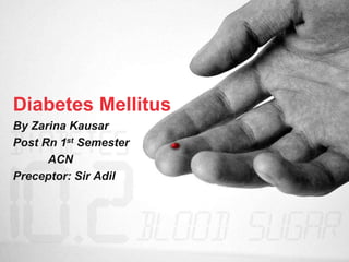 Diabetes Mellitus
By Zarina Kausar
Post Rn 1st Semester
ACN
Preceptor: Sir Adil
 
