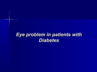 Eye problem in patients withEye problem in patients with
DiabetesDiabetes
 
