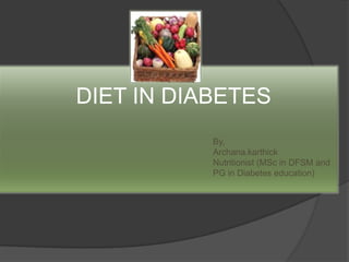 DIET IN DIABETES
By,
Archana.karthick
Nutritionist (MSc in DFSM and
PG in Diabetes education)
 