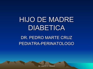 HIJO DE MADRE DIABETICA DR. PEDRO MARTE CRUZ PEDIATRA-PERINATOLOGO 