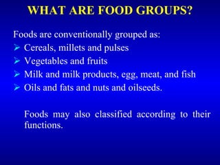 WHAT ARE FOOD GROUPS? <ul><li>Foods are conventionally grouped as: </li></ul><ul><li>Cereals, millets and pulses </li></ul...