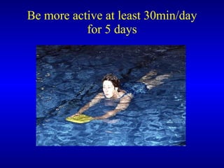 Be more active at least 30min/day for 5 days   