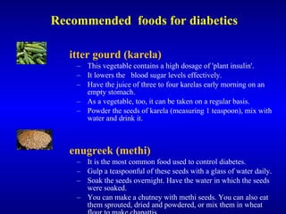 Recommended  foods for diabetics <ul><li>Bitter gourd (karela) </li></ul><ul><ul><li>This vegetable contains a high dosage...
