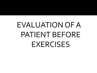 EVALUATION OF A
PATIENT BEFORE
EXERCISES
 