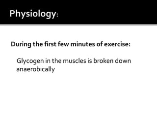 During the first few minutes of exercise:
Glycogen in the muscles is broken down
anaerobically
 