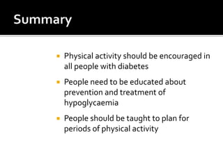  Physical activity should be encouraged in
all people with diabetes
 People need to be educated about
prevention and treatment of
hypoglycaemia
 People should be taught to plan for
periods of physical activity
 