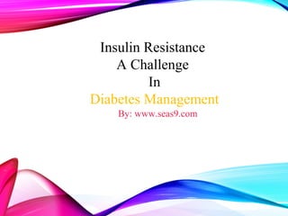 Insulin Resistance
A Challenge
In
Diabetes Management
By: www.seas9.com
 