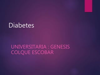 Diabetes
UNIVERSITARIA : GENESIS
COLQUE ESCOBAR
 
