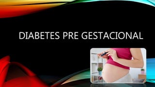 DIABETES PRE GESTACIONAL
 