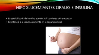 HIPOGLUCEMIANTES ORALES E INSULINA
• La sensibilidad a la insulina aumenta al comienzo del embarazo
• Resistencia a la insulina aumenta en la segunda mitad
 