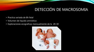 DETECCIÓN DE MACROSOMIA
• Practica seriada de Bh fetal
• Volumen de liquido amniótico
• Exploraciones ecograficas mensualmente de la 28-30
 