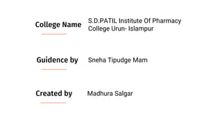 College Name
S.D.PATIL Institute Of Pharmacy
College Urun- Islampur
Guidence by Sneha Tipudge Mam
Created by Madhura Salgar
 