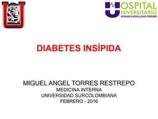 DIABETES INSÍPIDA
MIGUEL ANGEL TORRES RESTREPO
MEDICINA INTERNA
UNIVERSIDAD SURCOLOMBIANA
FEBRERO - 2016
 