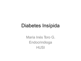 Diabetes Insípida
Maria Inés Toro G.
Endocrinóloga
HUSI
 