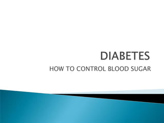 HOW TO CONTROL BLOOD SUGAR
 