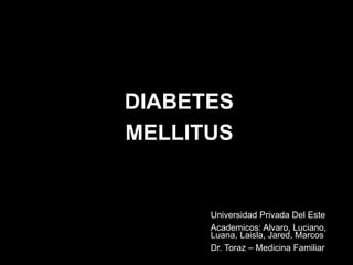 DIABETES 
MELLITUS 
Universidad Privada Del Este 
Academicos: Alvaro, Luciano, 
Luana, Laisla, Jared, Marcos 
Dr. Toraz – Medicina Familiar 
 