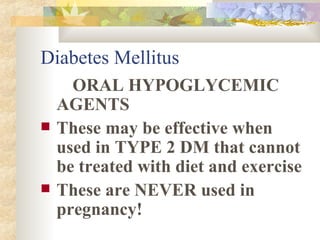 Diabetes Mellitus ORAL HYPOGLYCEMIC AGENTS These may be effective when used in TYPE 2 DM that cannot be treated with diet and exercise These are NEVER used in pregnancy! 