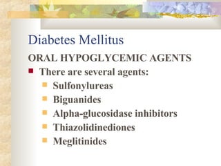 Diabetes Mellitus ORAL HYPOGLYCEMIC AGENTS There are several agents: Sulfonylureas Biguanides Alpha-glucosidase inhibitors Thiazolidinediones Meglitinides 